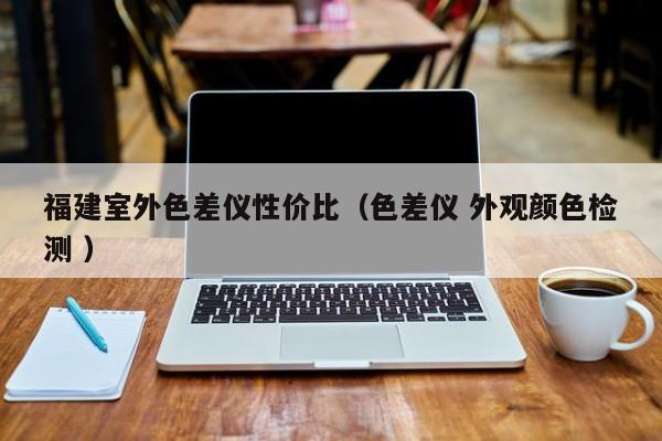 福建室外色差儀性價(jià)比（色差儀 外觀顏色檢測(cè) ）