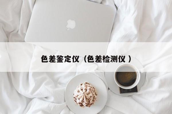 色差鑒定儀（色差檢測儀 ）