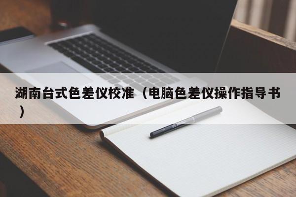 湖南臺式色差儀校準（電腦色差儀操作指導書 ）