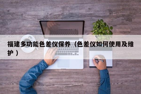 福建多功能色差儀保養(yǎng)（色差儀如何使用及維護(hù) ）