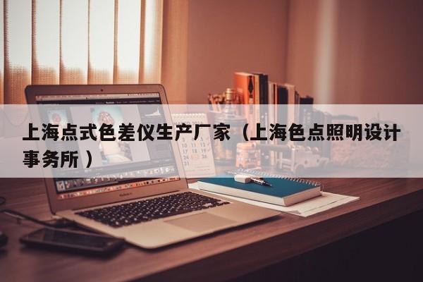 上海點(diǎn)式色差儀生產(chǎn)廠家（上海色點(diǎn)照明設(shè)計(jì)事務(wù)所 ）