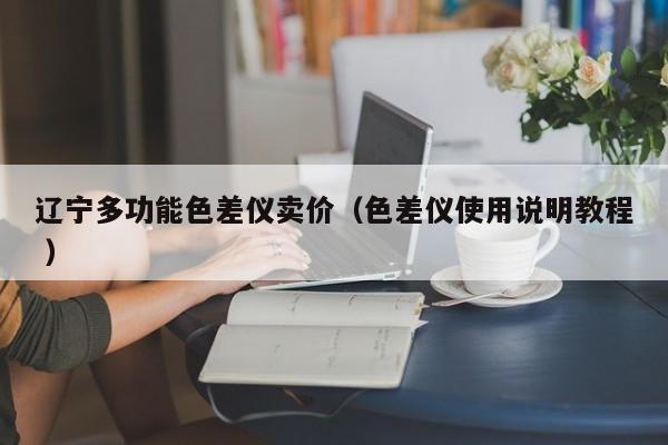 遼寧多功能色差儀賣價(jià)（色差儀使用說明教程 ）