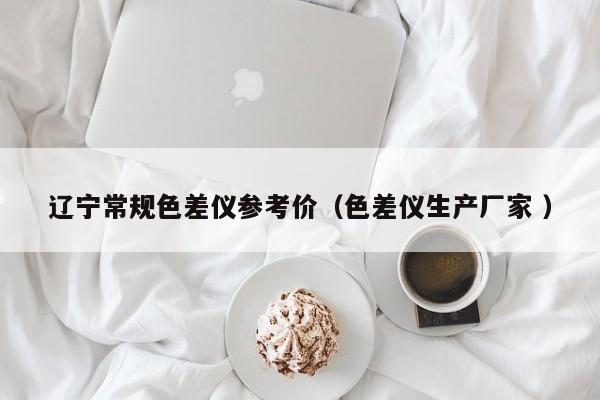 遼寧常規(guī)色差儀參考價（色差儀生產廠家 ）
