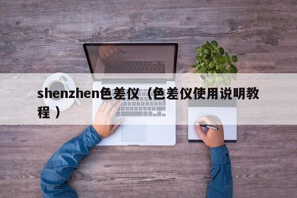 shenzhen色差儀（色差儀使用說(shuō)明教程 ）