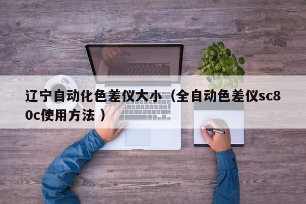 遼寧自動化色差儀大?。ㄈ詣由顑xsc80c使用方法 ）