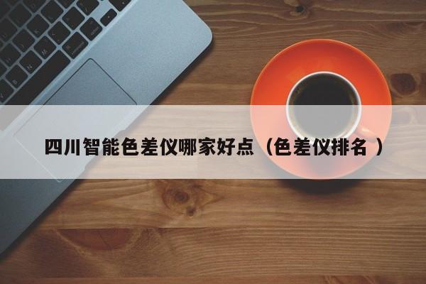 四川智能色差儀哪家好點(diǎn)（色差儀排名 ）