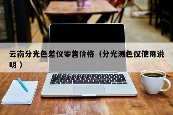 云南分光色差儀零售價格（分光測色儀使用說明 ）