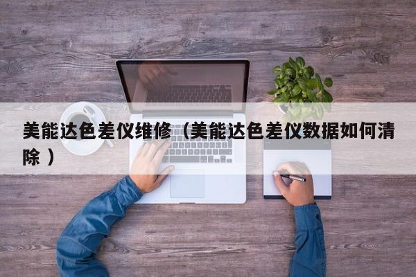美能達色差儀維修（美能達色差儀數(shù)據如何清除 ）